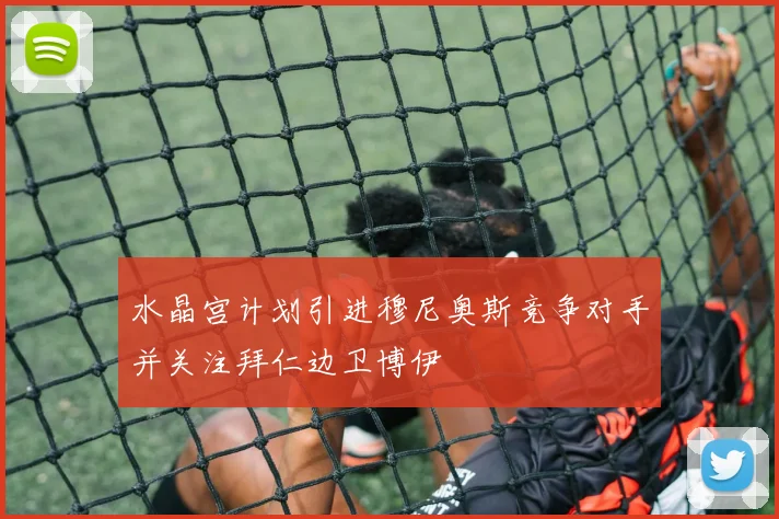 水晶宫计划引进穆尼奥斯竞争对手并关注拜仁边卫博伊