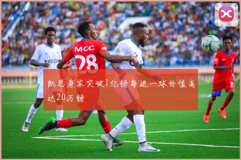 凯恩身家突破1亿镑每进一球价值高达20万镑
