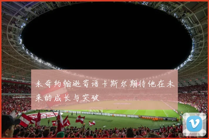 米奇约翰逊寄语卡斯尔期待他在未来的成长与突破