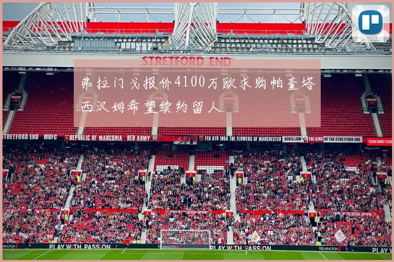 弗拉门戈报价4100万欧求购帕奎塔西汉姆希望续约留人