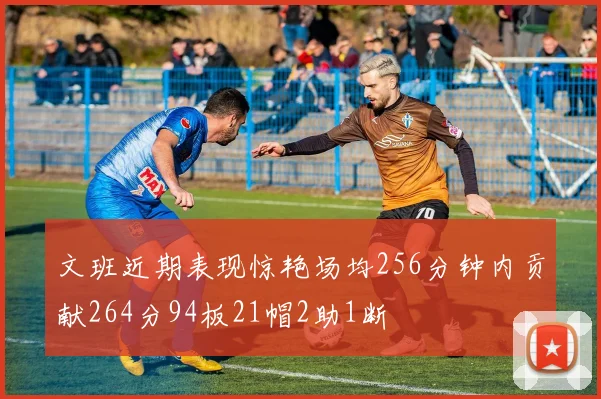文班近期表现惊艳场均256分钟内贡献264分94板21帽2助1断