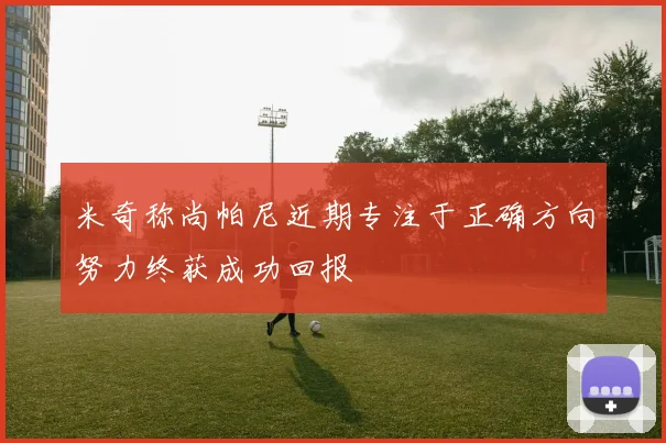 米奇称尚帕尼近期专注于正确方向努力终获成功回报