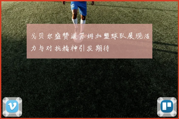 戈贝尔盛赞道苏姆加盟球队展现活力与对抗精神引发期待
