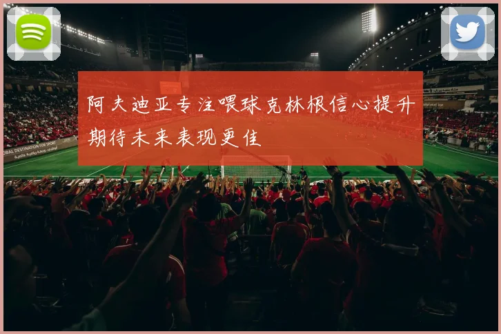 阿夫迪亚专注喂球克林根信心提升期待未来表现更佳