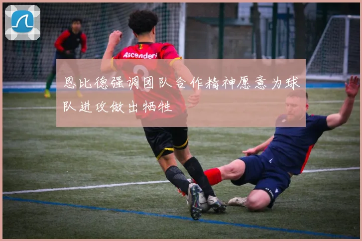 恩比德强调团队合作精神愿意为球队进攻做出牺牲