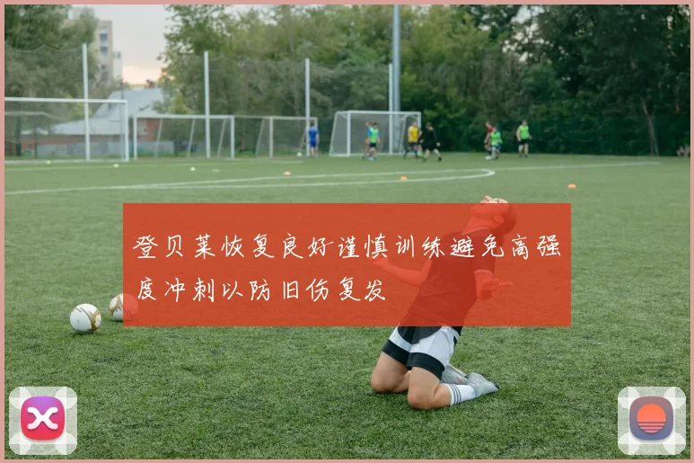 登贝莱恢复良好谨慎训练避免高强度冲刺以防旧伤复发