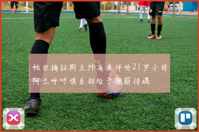 帕尔梅拉斯主帅高度评价21岁小将阿兰呼吁俱乐部给予涨薪待遇
