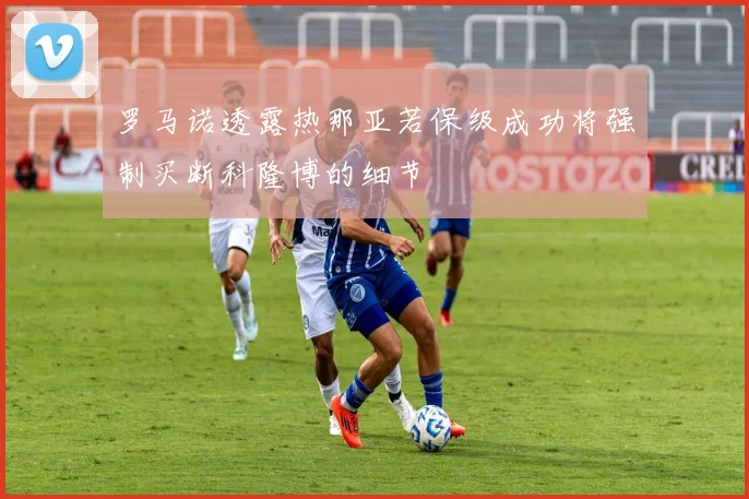 罗马诺透露热那亚若保级成功将强制买断科隆博的细节