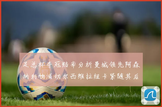 足总杯夺冠赔率分析曼城领先阿森纳利物浦切尔西维拉纽卡紧随其后