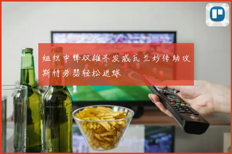 组织中锋双雄齐发威瓦兰妙传助攻斯特劳瑟轻松进球