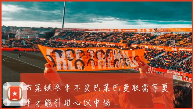 布莱顿冬季不卖巴莱巴曼联需等夏季才能引进心仪中场