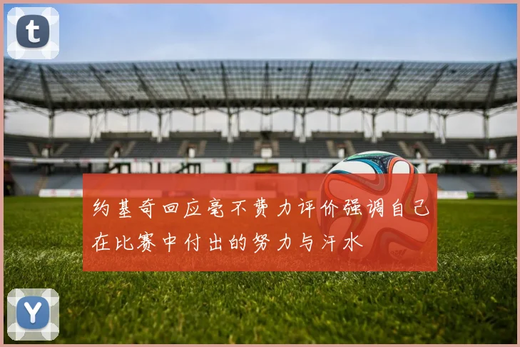 约基奇回应毫不费力评价强调自己在比赛中付出的努力与汗水
