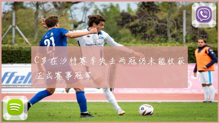 C罗在沙特赛季失去两冠仍未能收获正式赛事冠军