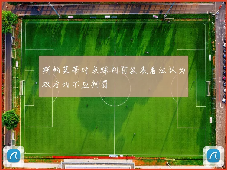 斯帕莱蒂对点球判罚发表看法认为双方均不应判罚